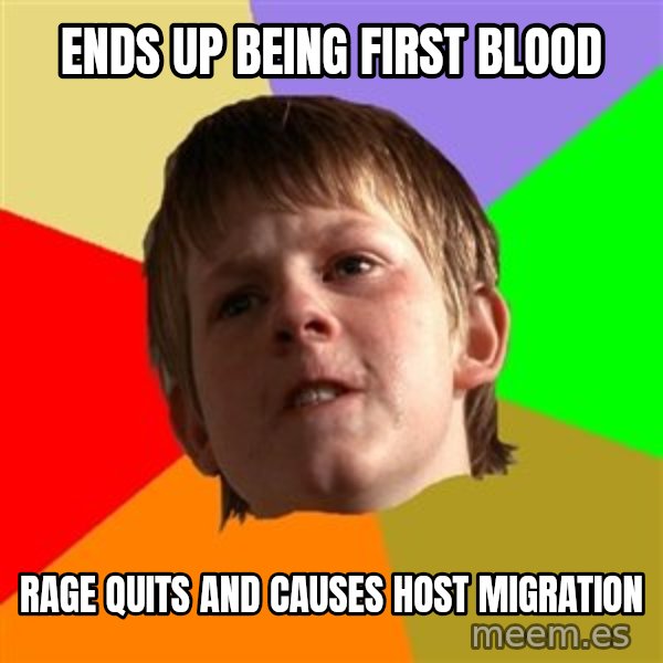Angry School Boy meme: ends up being first blood / rage quits and causes host migration