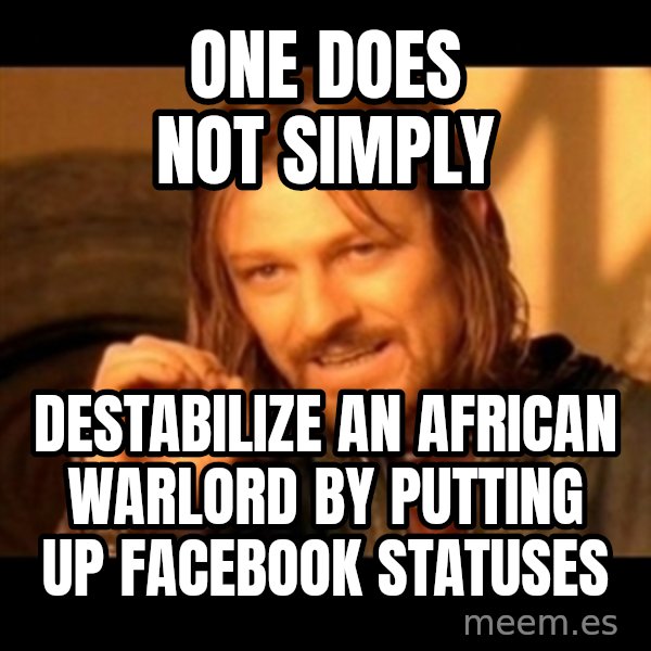 One Does Not Simply meme: One does not simply / destabilize an african warlord by putting up facebook statuses