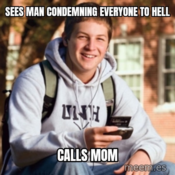 College Freshman meme: sees man condemning everyone to hell / calls mom