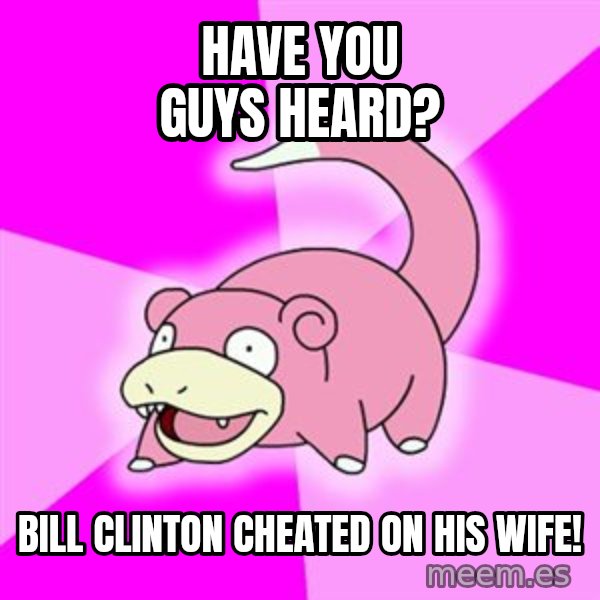 Slowpoke meme: have you guys heard? / bill clinton cheated on his wife!