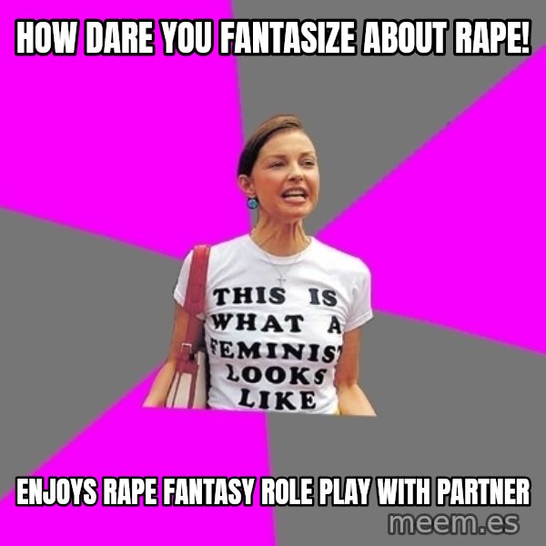 Feminist Cunt meme: How dare you fantasize about rape! / ENjoys rape fantasy role play with partner