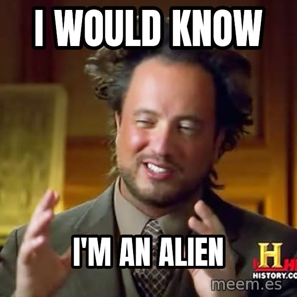Ancient Aliens meme: I would know / i'm an alien