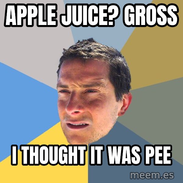 Bear Grylls meme: apple juice? GROSS / i thought it was pee