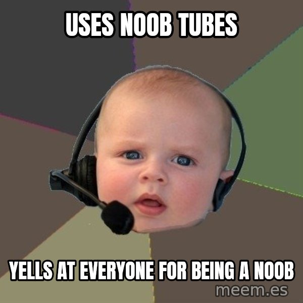 FPS N00b meme: Uses noob tubes / yells at everyone for being a noob