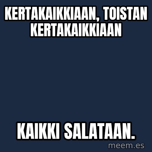 Katainen Perkele meme: kertakaikkiaan,    toistan       kertakaikkiaan / kaikki      salataan.
