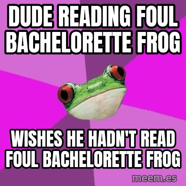 Foul Bachelorette Frog meme: Dude reading Foul Bachelorette Frog / Wishes he hadn't read foul bachelorette frog