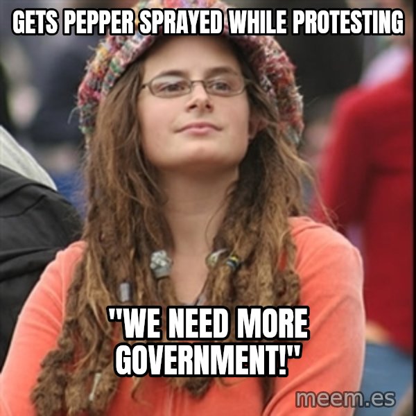 College Liberal meme: gets pepper sprayed while protesting / "we need more government!"