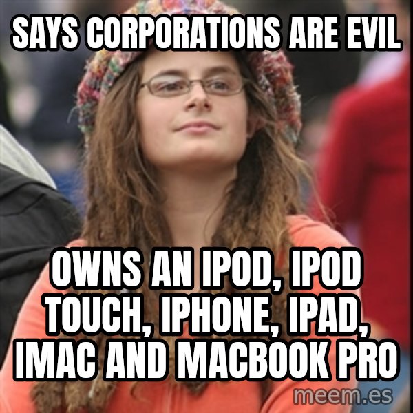 College Liberal meme: says corporations are evil / owns an ipod, ipod touch, iphone, ipad, imac and macbook pro