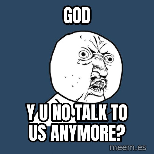 Y U No meme: God / y u no talk to us anymore?