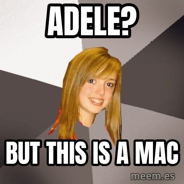 Musically Oblivious 8th Grader meme: Adele? / But this is a mac