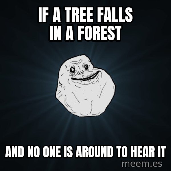 Forever Alone meme: if a tree falls in a forest / AND NO ONE IS AROUND TO HEAR IT