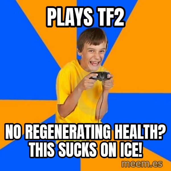 Annoying Gamer Kid meme: plays tf2 / no regenerating health? this sucks on ice!