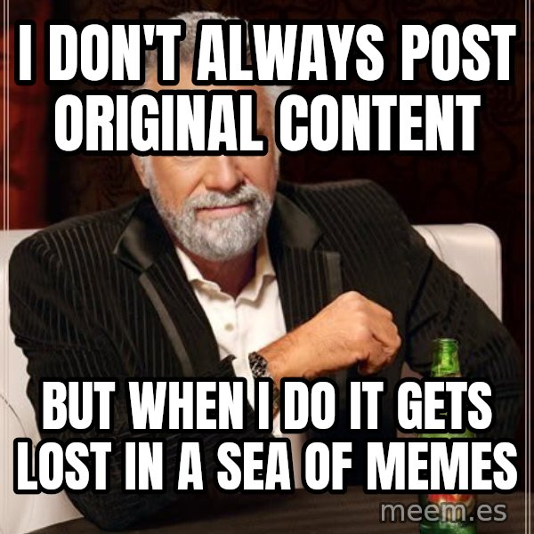 The Most Interesting Man In The World meme: i don't always post original content / but when i do it gets lost in a sea of memes