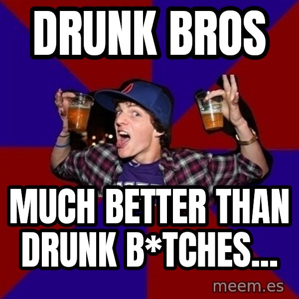Sunny Student meme: Drunk Bros / Much better than drunk B*tches...