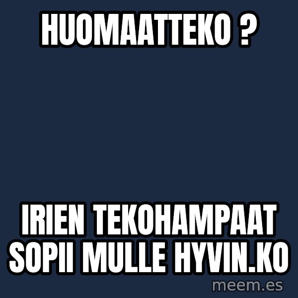 Katainen Perkele meme: huomaatteko ? / irien  tekohampaat  sopii mulle   hyvin.ko