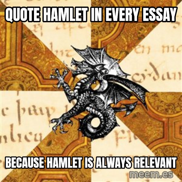 History Major Heraldic Beast meme: qUOTE HAMLET IN EVERY ESSAY / because hamlet is always relevant