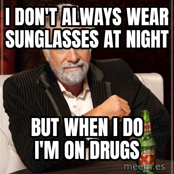 The Most Interesting Man In The World meme: I don't always wear sunglasses at night / but when I do I'm on drugs