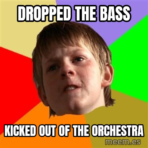 Angry School Boy meme: dropped the bass / Kicked out of the orchestra