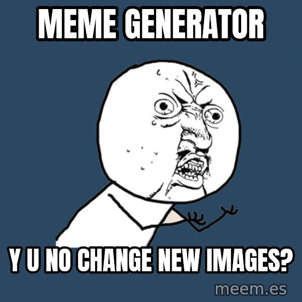 Y U No meme: MEme genErator / Y u no change new images?