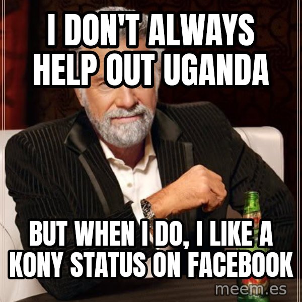 The Most Interesting Man In The World meme: I DON'T ALWAYS HELP OUT UGANDA / BUT WHEN I DO, I LIKE A KONY STATUS ON FACEBOOK
