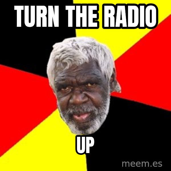Aboriginal meme: Turn the radio / up