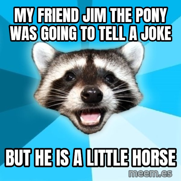 Lame Pun Coon meme: my friend jim the pony was going to tell a joke / but he is a little horse