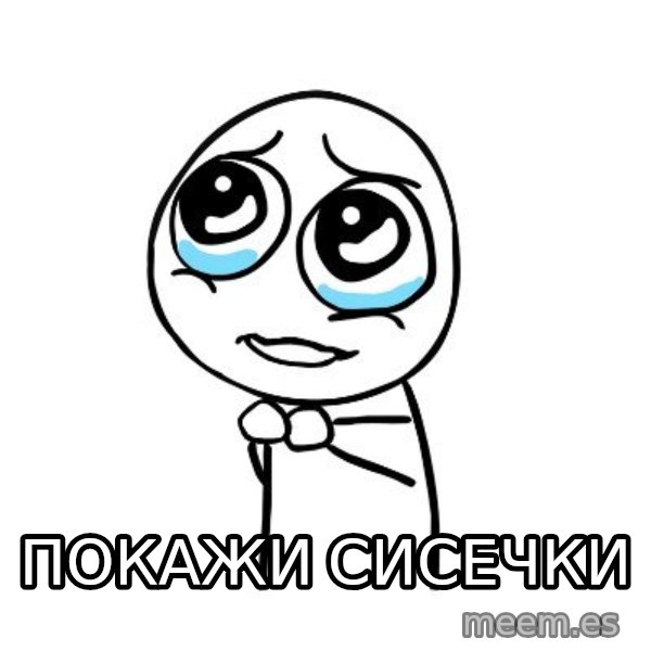 pleaseguy  meme: покажи сисечки