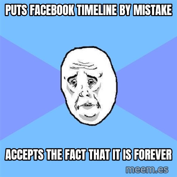 Okay Guy meme: pUTs facebook timeline by mistake / accepts the fact that it is forever