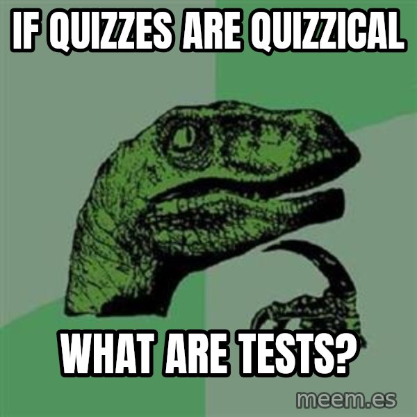 Philosoraptor meme: If Quizzes are quizzical / what are tests?