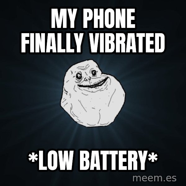 Forever Alone meme: My phone finally vibrated / *low battery*