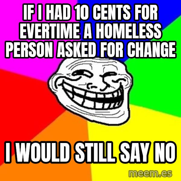 Trollface meme: if i had 10 cents for evertime a homeless person asked for change / i would still say no