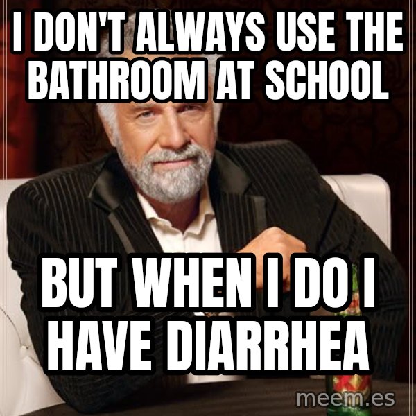 The Most Interesting Man In The World meme: i don't always use the bathroom at school / but when i do i have diarrhea