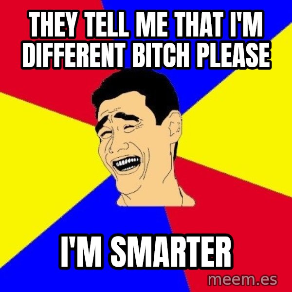 journalist meme: They tell me that i'm different bitch please / I'm smarter