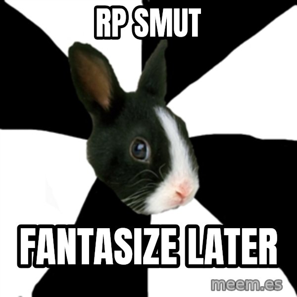 Roleplaying Rabbit meme: RP Smut / fantasize later