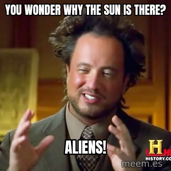 Ancient Aliens meme: You wonder why the sun is there? / ALIENS!