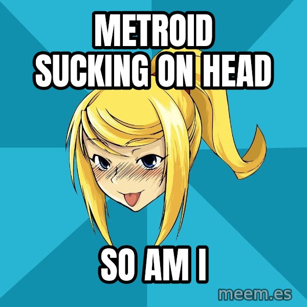Horney Samus meme: mETROID SUCKING ON HEAD / sO AM I