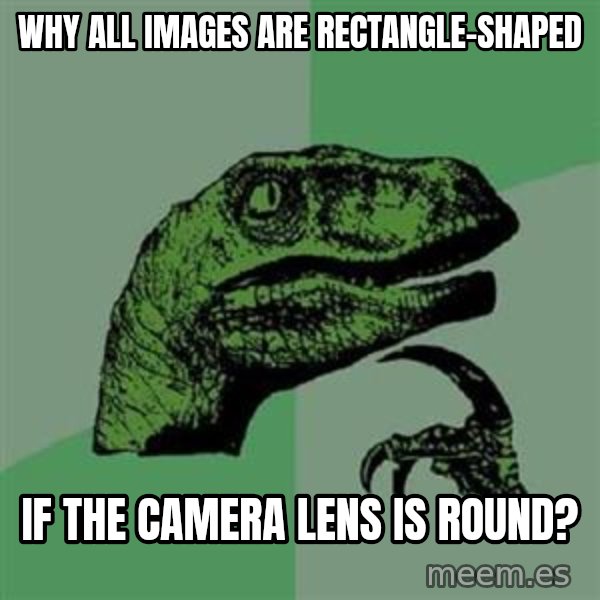 Philosoraptor meme: Why all images are rectangle-shaped / if the camera lens is round?