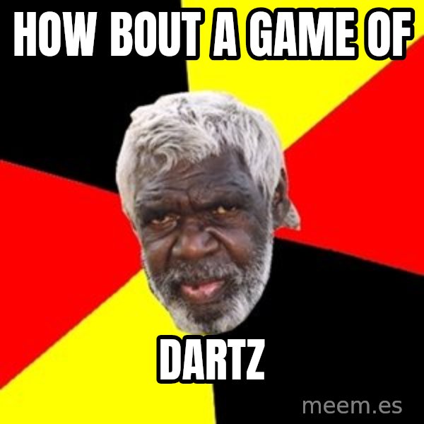 Aboriginal meme: HOW BOUT A GAME OF / DARTZ