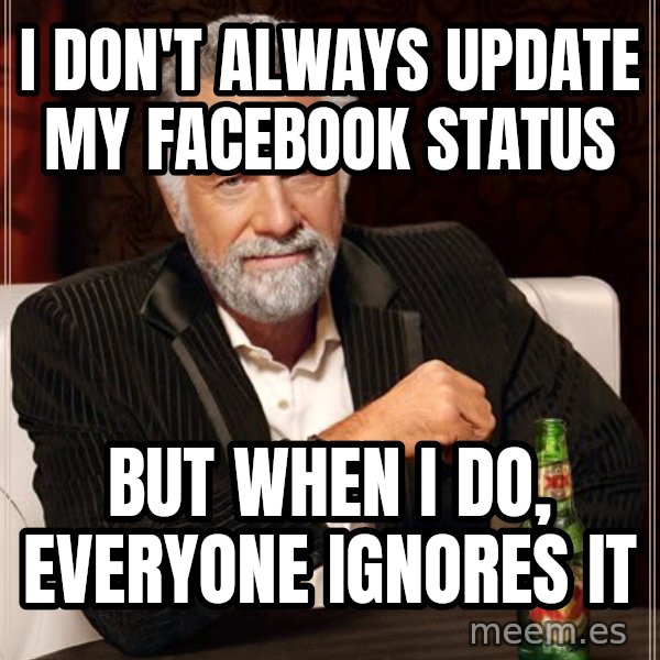 The Most Interesting Man In The World meme: I don't always update my facebook status / but when i do, everyone ignores it
