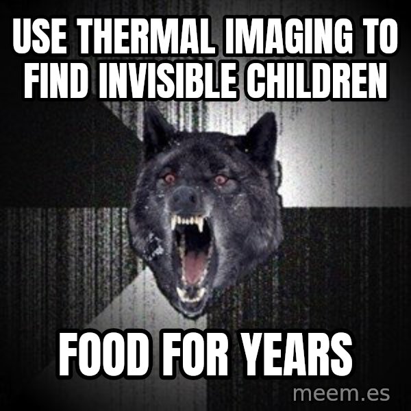 Insanity Wolf meme: use thermal imaging to find invisible children / food for years