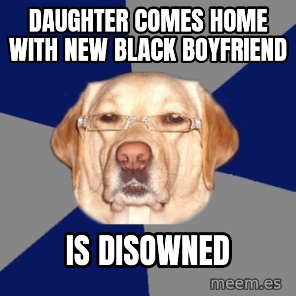Racist Dog meme: daughter comes home with new black boyfriend / is disowned