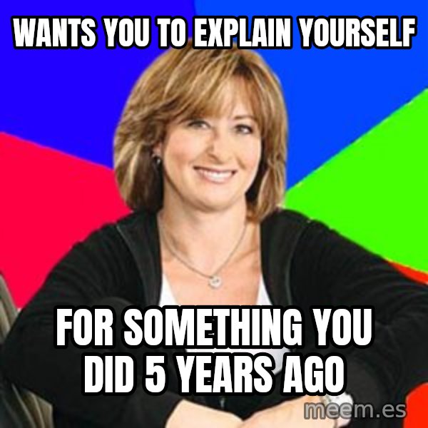 Sheltering Suburban Mom meme: wants you to explain yourself / for something you did 5 years ago