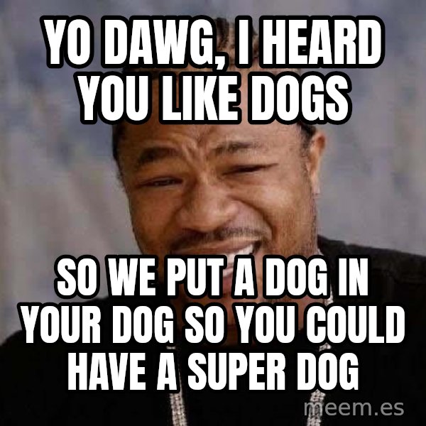 Yo Dawg meme: Yo dawg, I heard you like dogs / so we put a dog in your dog so you could have a super dog