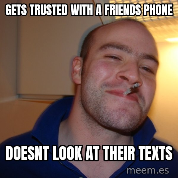 Good Guy Greg meme: gets trusted with a friends phone / doesnt look at their texts