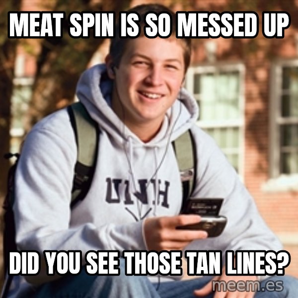 College Freshman meme: Meat spin is so messed up / Did you see those tan lines?