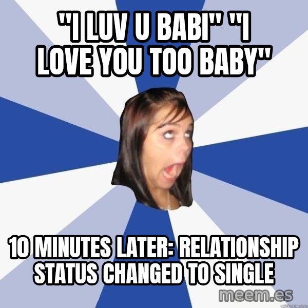 Annoying Facebook Girl meme: "I luv u babi" "i love you too baby" / 10 minutes later: relationship status changed to single
