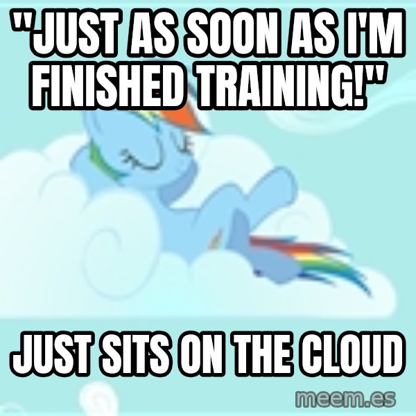 My Little Pony meme: "Just as soon as i'm finished training!" / just sits on the cloud