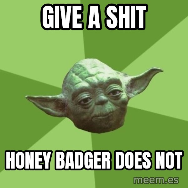 Advice Yoda Gives meme: Give a shit / honey badger does not
