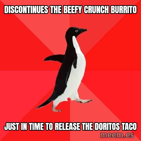 Socially Awesome Penguin meme: Discontinues the beefy crunch burrito / just in time to release the doritos taco