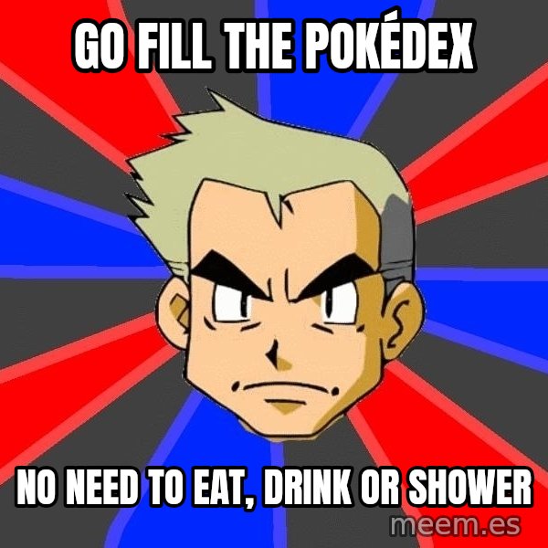 Professor Oak meme: Go fill the pokédex / no need to eat, drink or shower